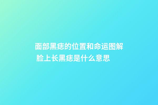 面部黑痣的位置和命运图解 脸上长黑痣是什么意思